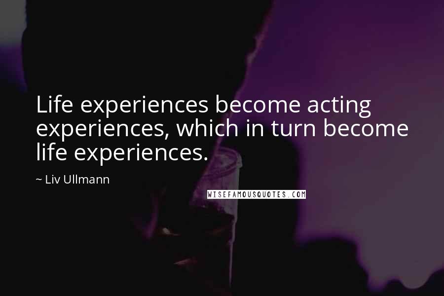 Liv Ullmann Quotes: Life experiences become acting experiences, which in turn become life experiences.