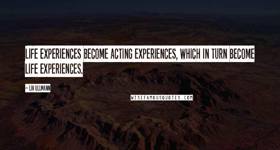 Liv Ullmann Quotes: Life experiences become acting experiences, which in turn become life experiences.