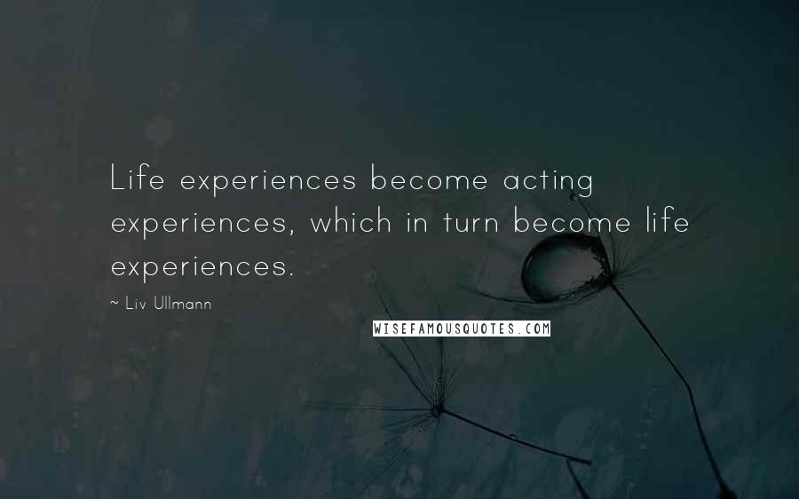 Liv Ullmann Quotes: Life experiences become acting experiences, which in turn become life experiences.
