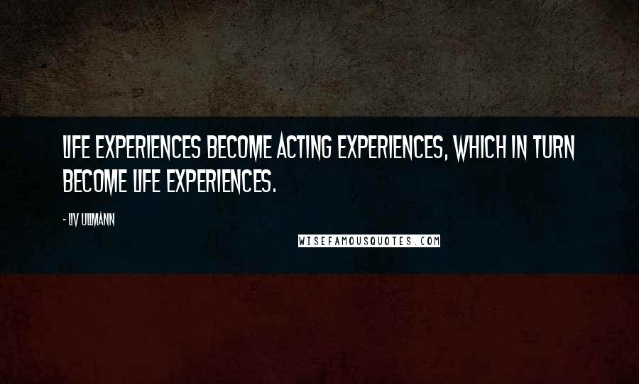 Liv Ullmann Quotes: Life experiences become acting experiences, which in turn become life experiences.