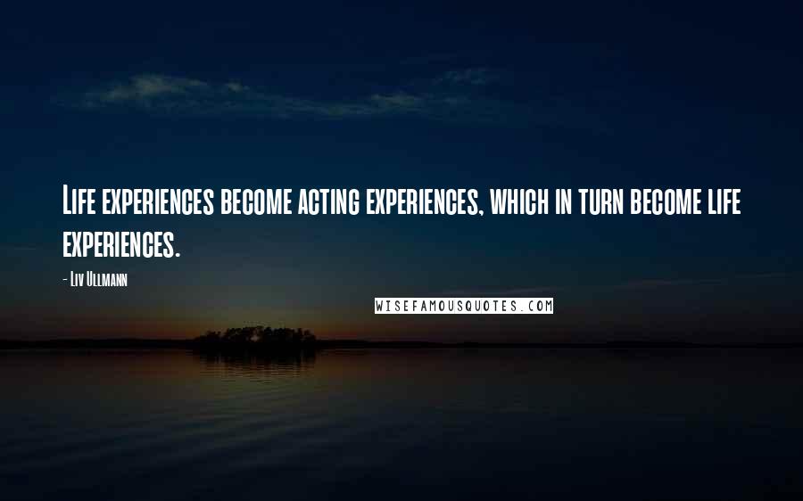 Liv Ullmann Quotes: Life experiences become acting experiences, which in turn become life experiences.