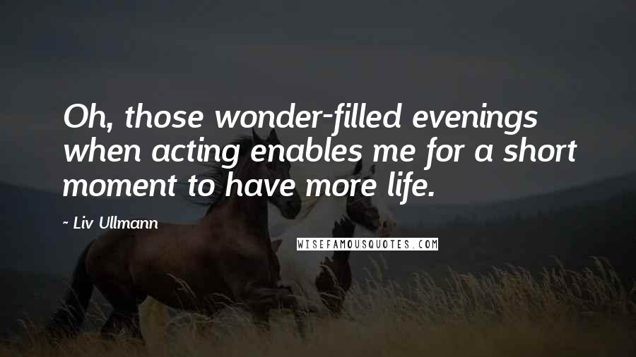 Liv Ullmann Quotes: Oh, those wonder-filled evenings when acting enables me for a short moment to have more life.