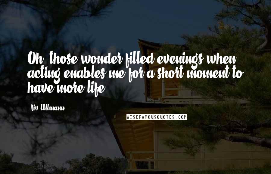 Liv Ullmann Quotes: Oh, those wonder-filled evenings when acting enables me for a short moment to have more life.