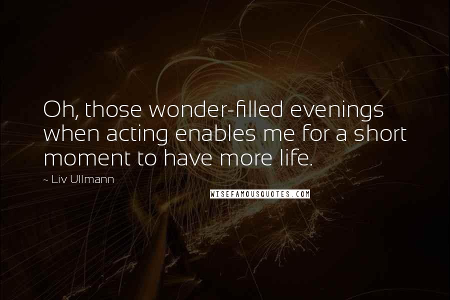 Liv Ullmann Quotes: Oh, those wonder-filled evenings when acting enables me for a short moment to have more life.