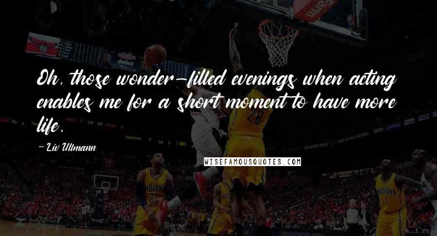 Liv Ullmann Quotes: Oh, those wonder-filled evenings when acting enables me for a short moment to have more life.