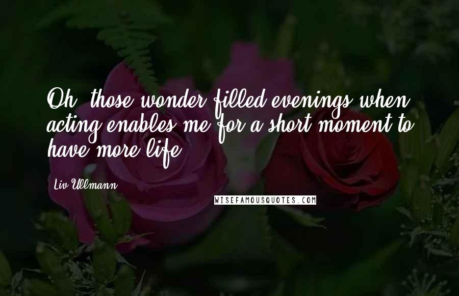 Liv Ullmann Quotes: Oh, those wonder-filled evenings when acting enables me for a short moment to have more life.