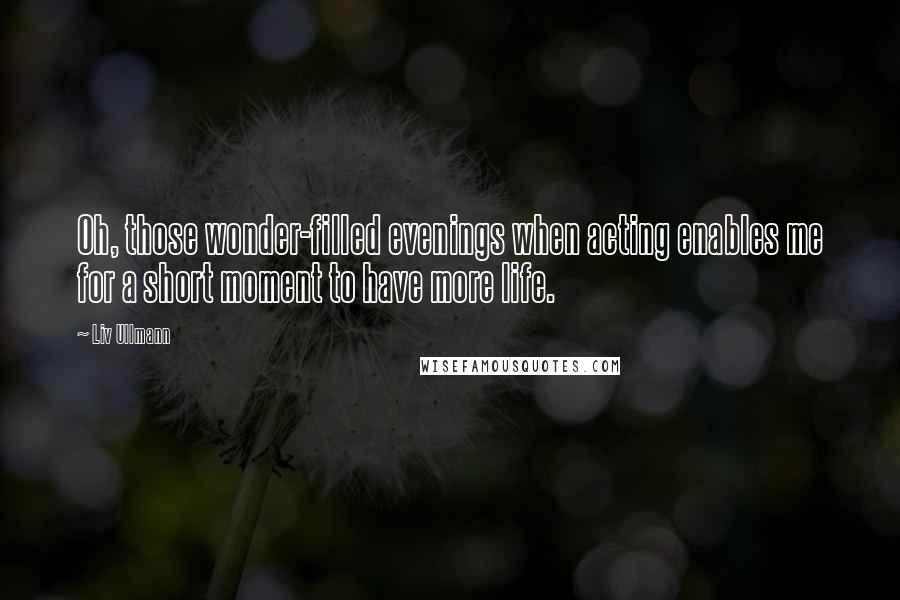 Liv Ullmann Quotes: Oh, those wonder-filled evenings when acting enables me for a short moment to have more life.