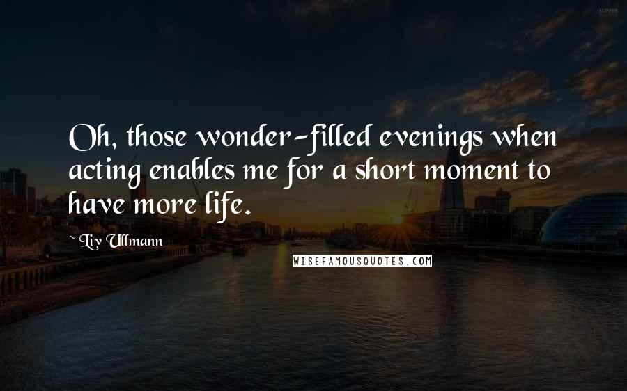 Liv Ullmann Quotes: Oh, those wonder-filled evenings when acting enables me for a short moment to have more life.