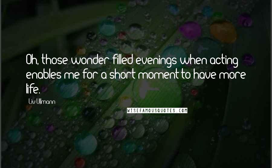 Liv Ullmann Quotes: Oh, those wonder-filled evenings when acting enables me for a short moment to have more life.