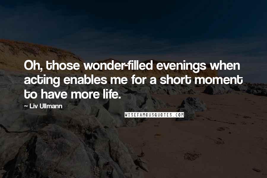 Liv Ullmann Quotes: Oh, those wonder-filled evenings when acting enables me for a short moment to have more life.