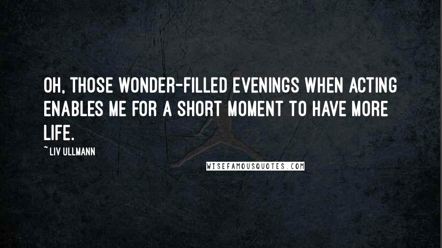 Liv Ullmann Quotes: Oh, those wonder-filled evenings when acting enables me for a short moment to have more life.