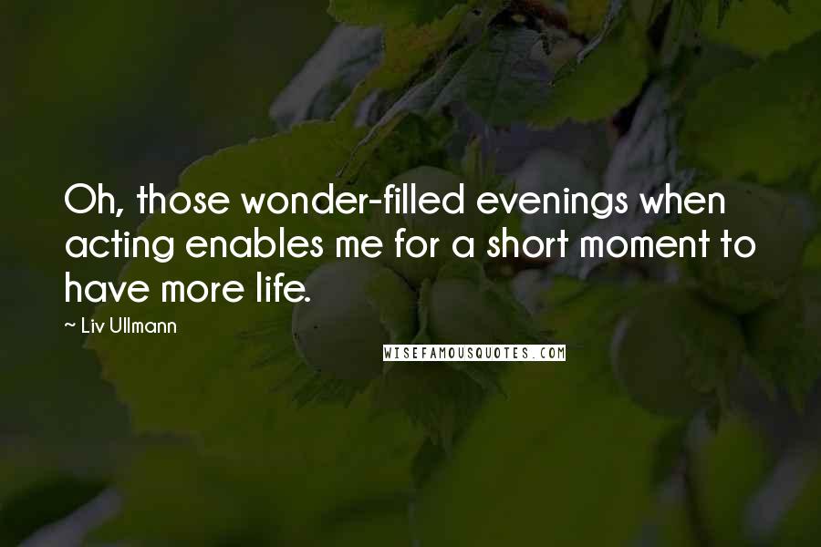 Liv Ullmann Quotes: Oh, those wonder-filled evenings when acting enables me for a short moment to have more life.