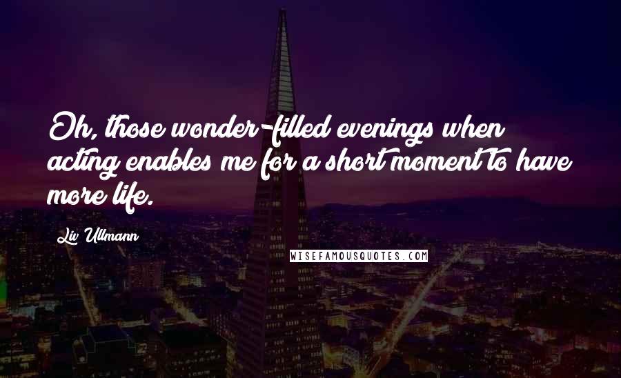 Liv Ullmann Quotes: Oh, those wonder-filled evenings when acting enables me for a short moment to have more life.