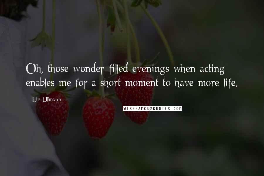 Liv Ullmann Quotes: Oh, those wonder-filled evenings when acting enables me for a short moment to have more life.