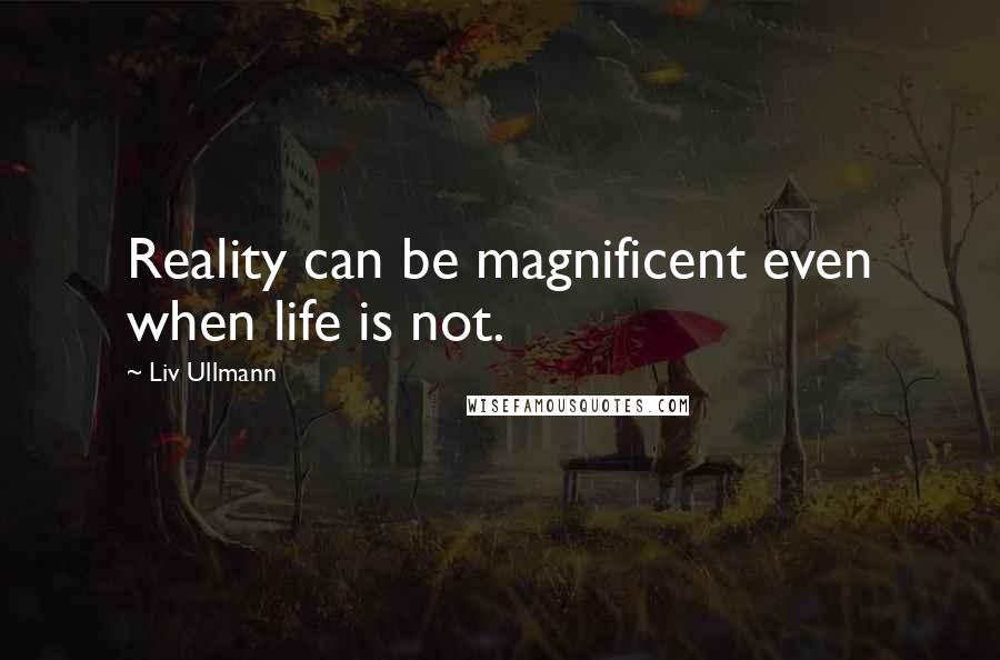 Liv Ullmann Quotes: Reality can be magnificent even when life is not.