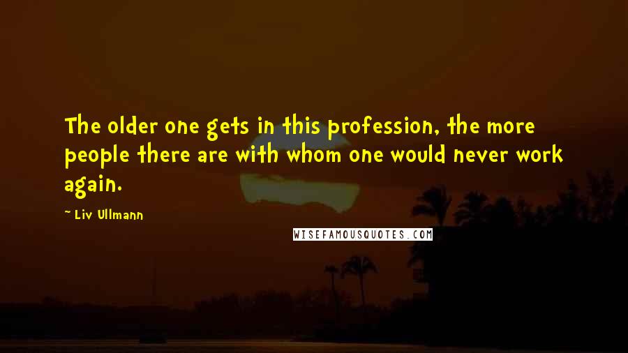 Liv Ullmann Quotes: The older one gets in this profession, the more people there are with whom one would never work again.