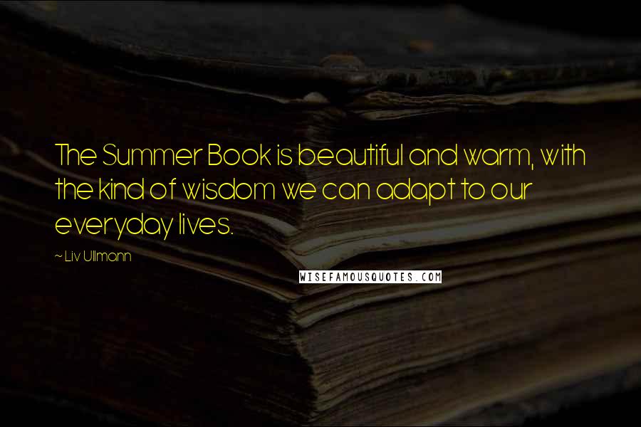 Liv Ullmann Quotes: The Summer Book is beautiful and warm, with the kind of wisdom we can adapt to our everyday lives.