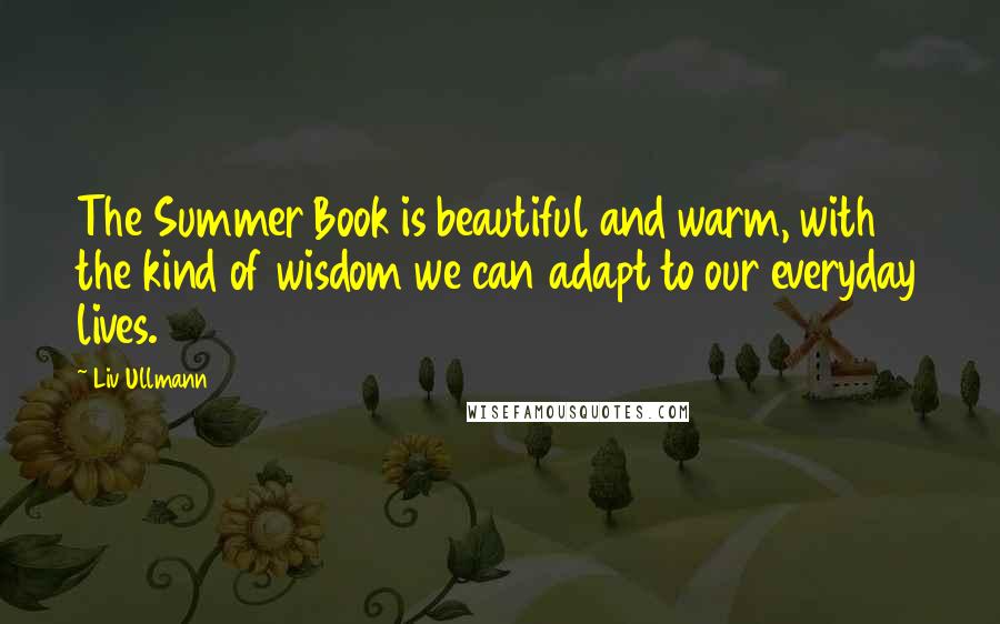 Liv Ullmann Quotes: The Summer Book is beautiful and warm, with the kind of wisdom we can adapt to our everyday lives.