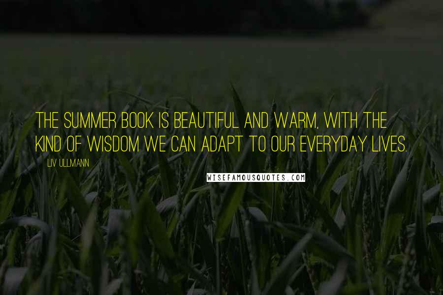 Liv Ullmann Quotes: The Summer Book is beautiful and warm, with the kind of wisdom we can adapt to our everyday lives.