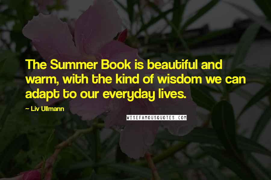 Liv Ullmann Quotes: The Summer Book is beautiful and warm, with the kind of wisdom we can adapt to our everyday lives.