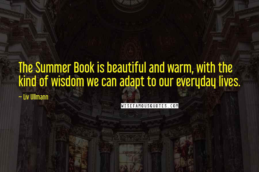 Liv Ullmann Quotes: The Summer Book is beautiful and warm, with the kind of wisdom we can adapt to our everyday lives.