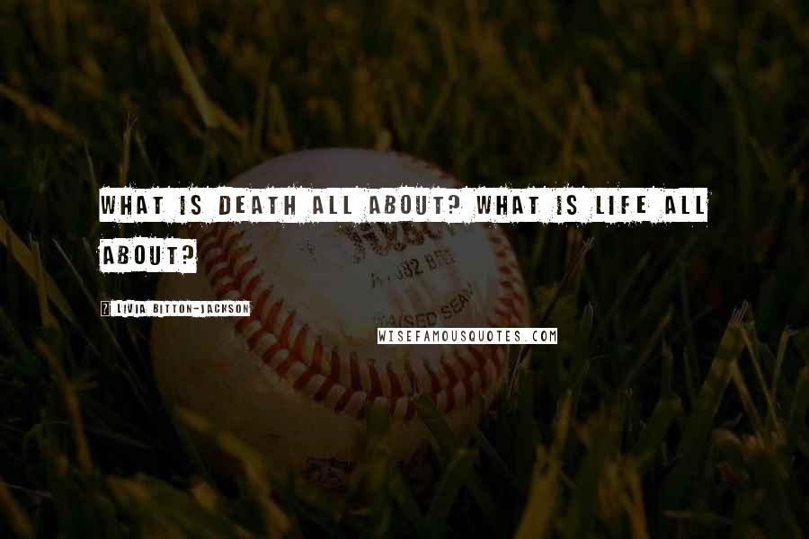 Livia Bitton-Jackson Quotes: What is death all about? What is life all about?