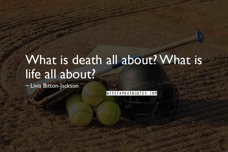 Livia Bitton-Jackson Quotes: What is death all about? What is life all about?