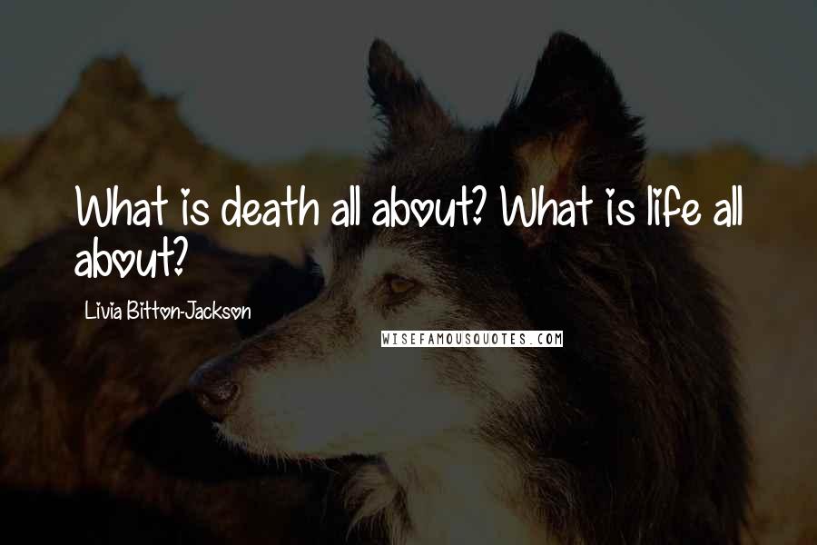 Livia Bitton-Jackson Quotes: What is death all about? What is life all about?