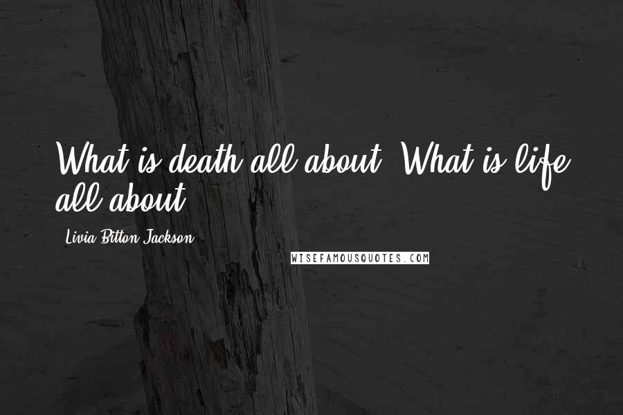 Livia Bitton-Jackson Quotes: What is death all about? What is life all about?