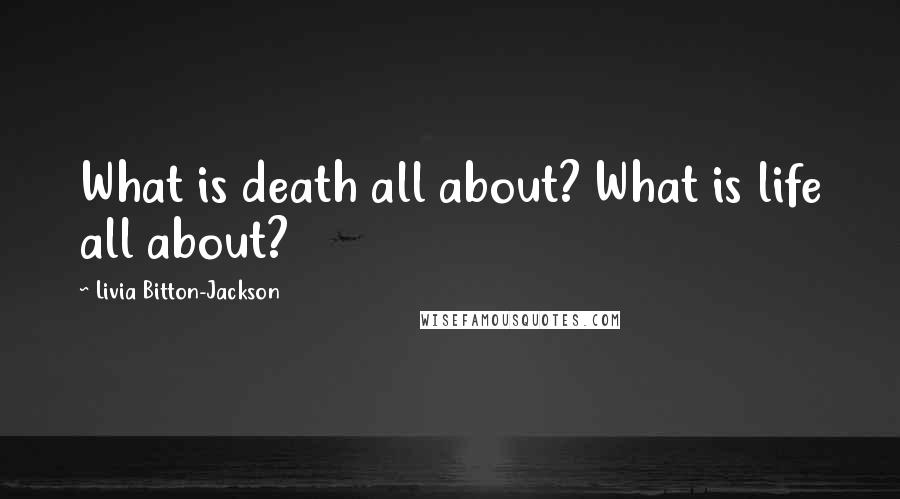 Livia Bitton-Jackson Quotes: What is death all about? What is life all about?