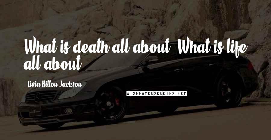 Livia Bitton-Jackson Quotes: What is death all about? What is life all about?