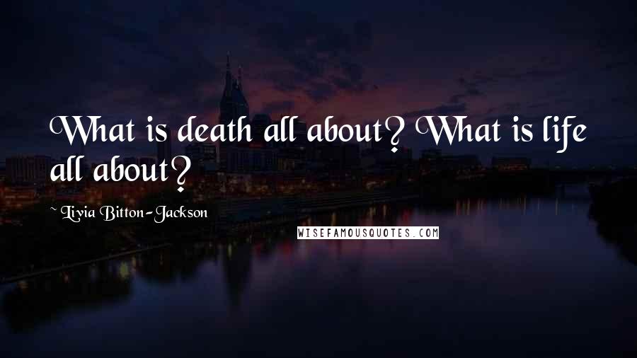 Livia Bitton-Jackson Quotes: What is death all about? What is life all about?