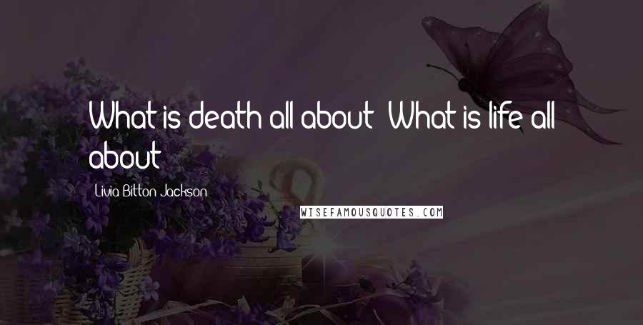 Livia Bitton-Jackson Quotes: What is death all about? What is life all about?
