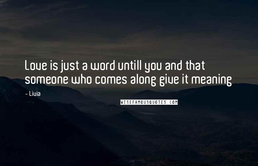 Livia Quotes: Love is just a word untill you and that someone who comes along give it meaning