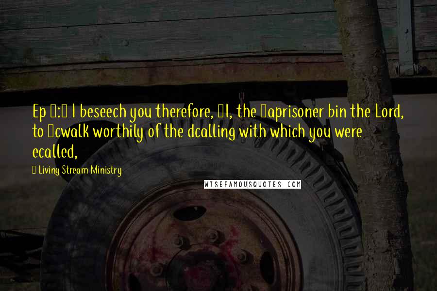 Living Stream Ministry Quotes: Ep 4:1 I beseech you therefore, 1I, the 2aprisoner bin the Lord, to 3cwalk worthily of the dcalling with which you were ecalled,