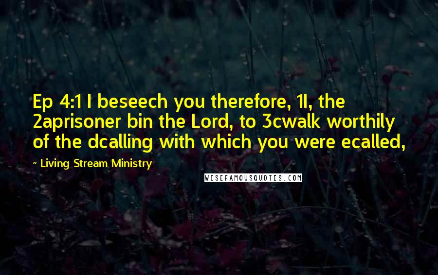 Living Stream Ministry Quotes: Ep 4:1 I beseech you therefore, 1I, the 2aprisoner bin the Lord, to 3cwalk worthily of the dcalling with which you were ecalled,