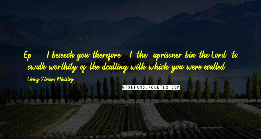 Living Stream Ministry Quotes: Ep 4:1 I beseech you therefore, 1I, the 2aprisoner bin the Lord, to 3cwalk worthily of the dcalling with which you were ecalled,
