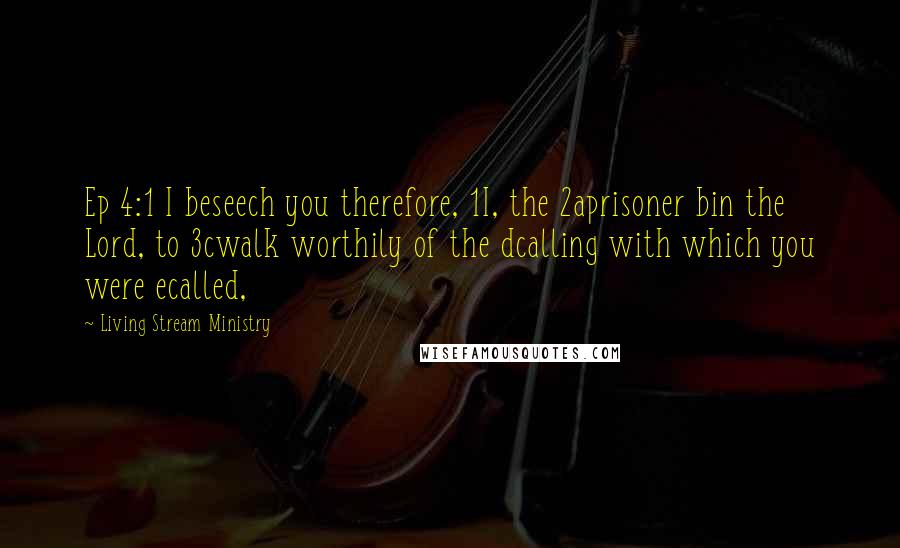 Living Stream Ministry Quotes: Ep 4:1 I beseech you therefore, 1I, the 2aprisoner bin the Lord, to 3cwalk worthily of the dcalling with which you were ecalled,