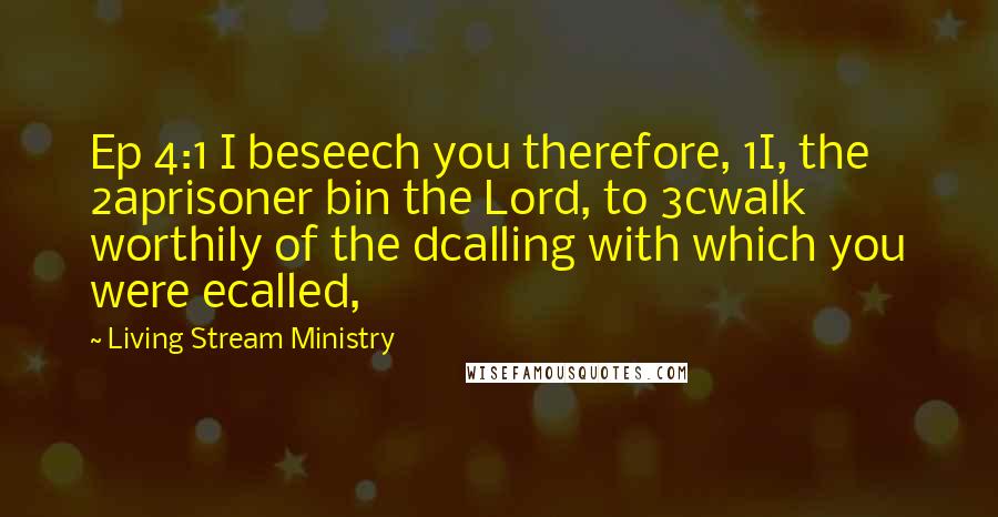 Living Stream Ministry Quotes: Ep 4:1 I beseech you therefore, 1I, the 2aprisoner bin the Lord, to 3cwalk worthily of the dcalling with which you were ecalled,