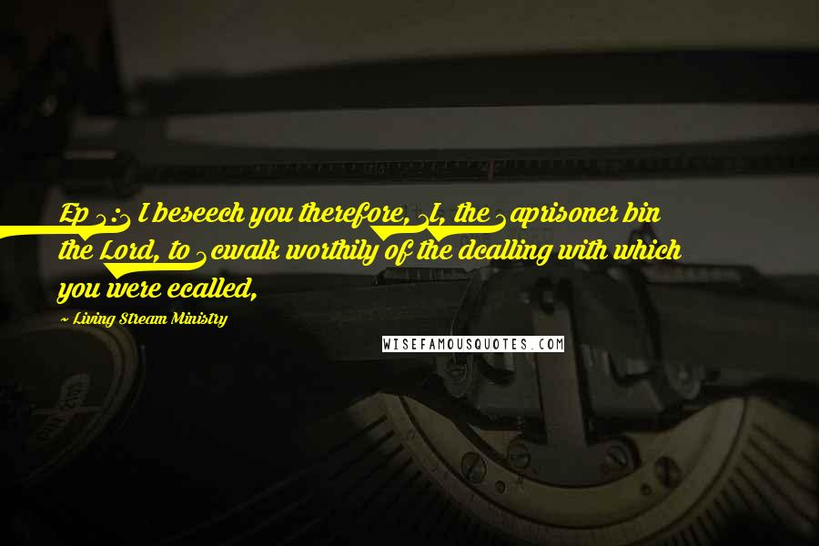Living Stream Ministry Quotes: Ep 4:1 I beseech you therefore, 1I, the 2aprisoner bin the Lord, to 3cwalk worthily of the dcalling with which you were ecalled,