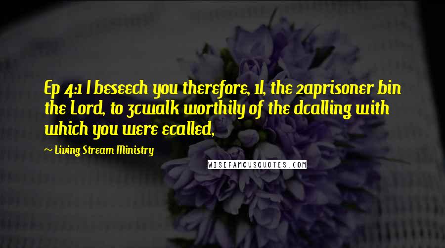 Living Stream Ministry Quotes: Ep 4:1 I beseech you therefore, 1I, the 2aprisoner bin the Lord, to 3cwalk worthily of the dcalling with which you were ecalled,