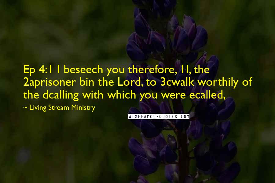 Living Stream Ministry Quotes: Ep 4:1 I beseech you therefore, 1I, the 2aprisoner bin the Lord, to 3cwalk worthily of the dcalling with which you were ecalled,