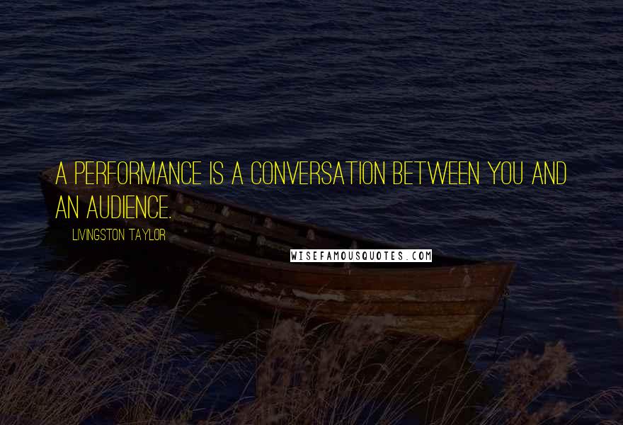 Livingston Taylor Quotes: A performance is a conversation between you and an audience.