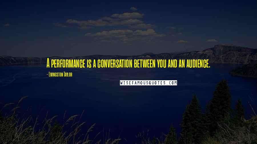 Livingston Taylor Quotes: A performance is a conversation between you and an audience.