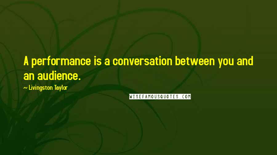 Livingston Taylor Quotes: A performance is a conversation between you and an audience.