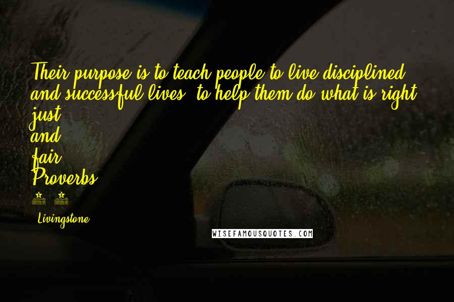 Livingstone Quotes: Their purpose is to teach people to live disciplined and successful lives, to help them do what is right, just, and fair. Proverbs 1:3