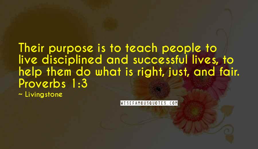 Livingstone Quotes: Their purpose is to teach people to live disciplined and successful lives, to help them do what is right, just, and fair. Proverbs 1:3