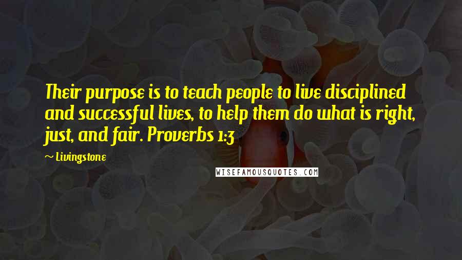 Livingstone Quotes: Their purpose is to teach people to live disciplined and successful lives, to help them do what is right, just, and fair. Proverbs 1:3