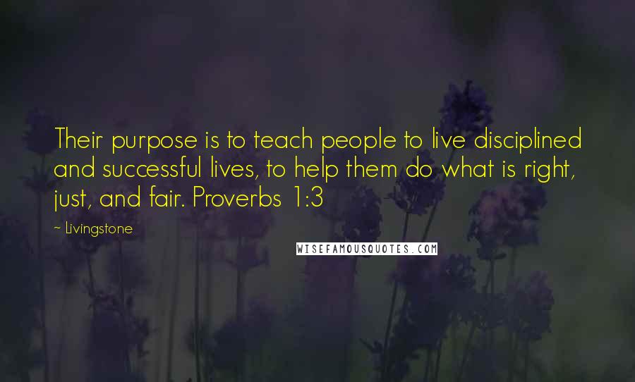 Livingstone Quotes: Their purpose is to teach people to live disciplined and successful lives, to help them do what is right, just, and fair. Proverbs 1:3