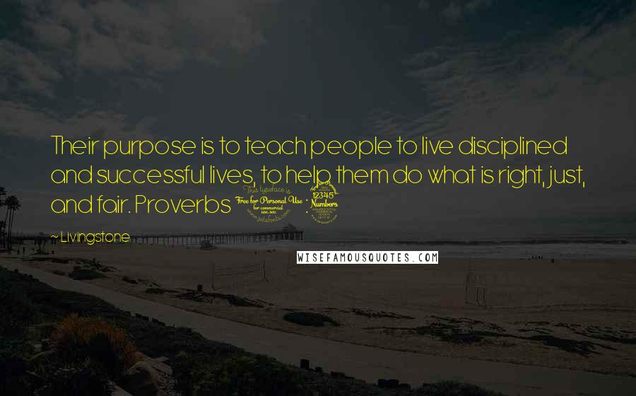 Livingstone Quotes: Their purpose is to teach people to live disciplined and successful lives, to help them do what is right, just, and fair. Proverbs 1:3